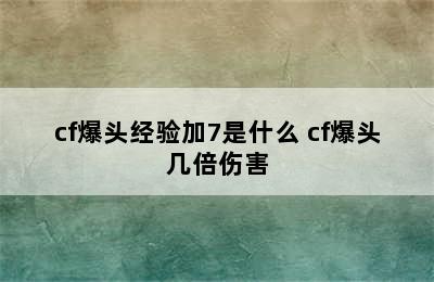 cf爆头经验加7是什么 cf爆头几倍伤害